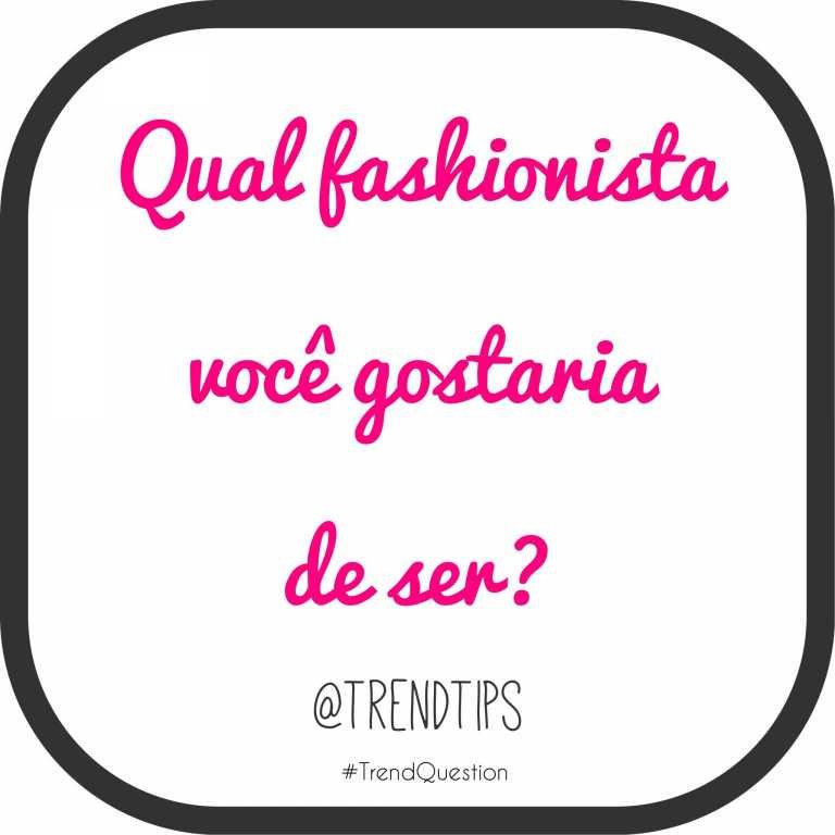#TrendQuestion: Qual fashionista você gostaria de ser?